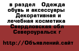  в раздел : Одежда, обувь и аксессуары » Декоративная и лечебная косметика . Свердловская обл.,Североуральск г.